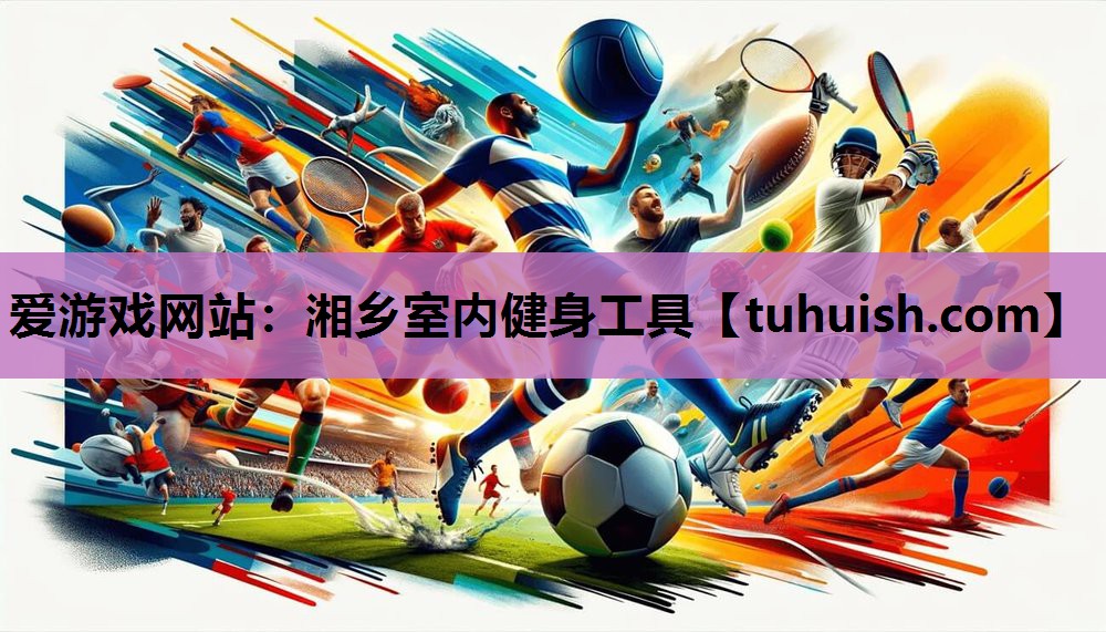 爱游戏网站：湘乡室内健身工具
