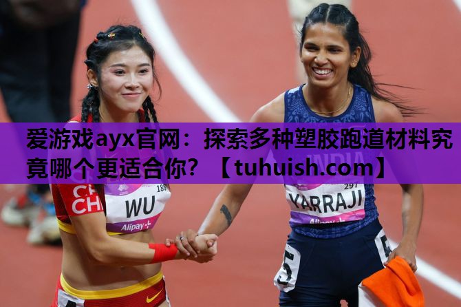 爱游戏ayx官网：探索多种塑胶跑道材料究竟哪个更适合你？