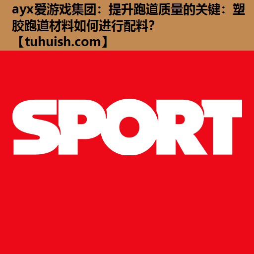 ayx爱游戏集团：提升跑道质量的关键：塑胶跑道材料如何进行配料？