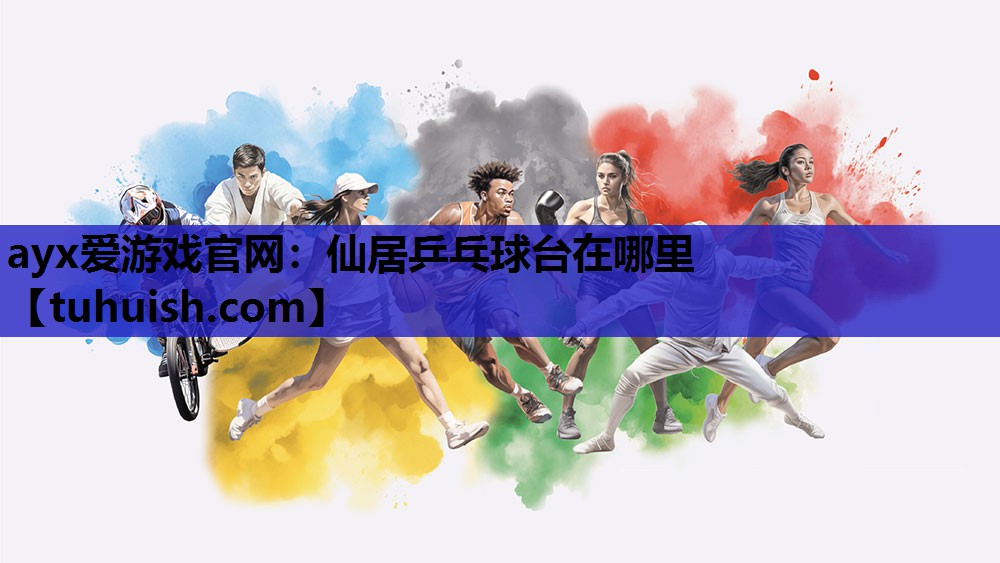 ayx爱游戏官网：仙居乒乓球台在哪里