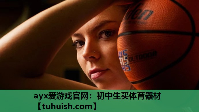 ayx爱游戏官网：初中生买体育器材