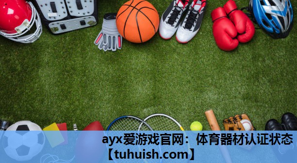ayx爱游戏官网：体育器材认证状态