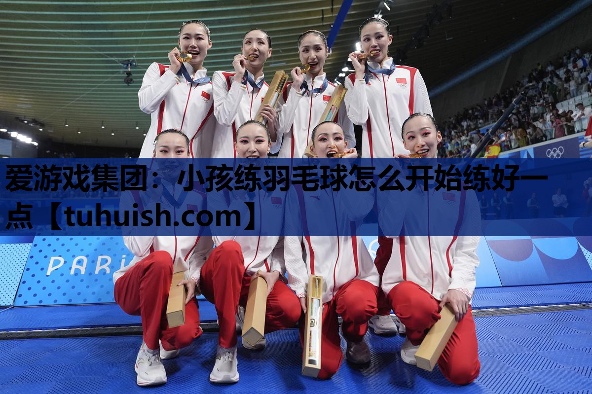 爱游戏集团：小孩练羽毛球怎么开始练好一点