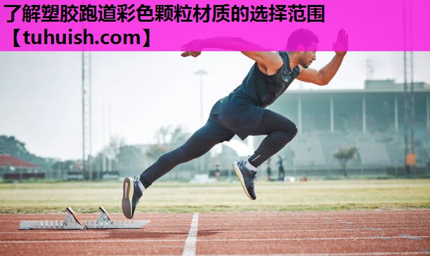 了解塑胶跑道彩色颗粒材质的选择范围