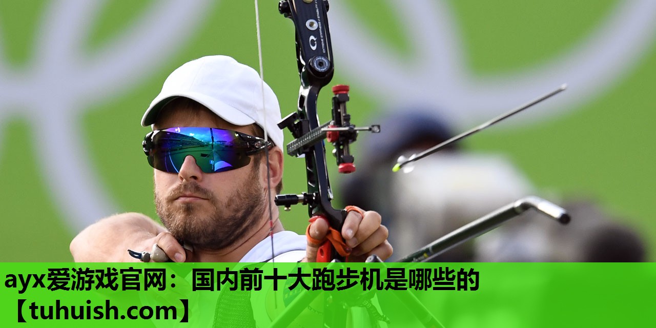 ayx爱游戏官网：国内前十大跑步机是哪些的