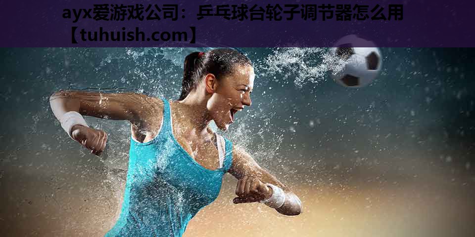 乒乓球台轮子调节器怎么用