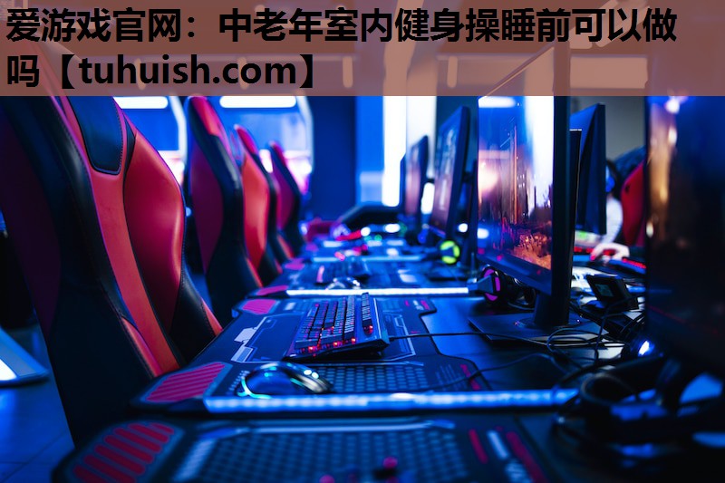 中老年室内健身操睡前可以做吗